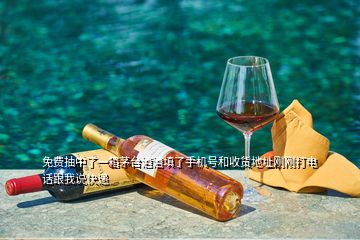 免费抽中了一箱茅台酒酒填了手机号和收货地址刚刚打电话跟我说快递