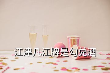 江津几江牌是勾兑酒