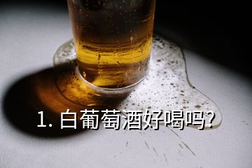 1. 白葡萄酒好喝吗?