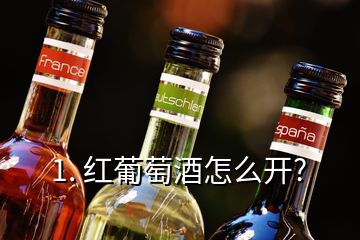 1. 红葡萄酒怎么开?