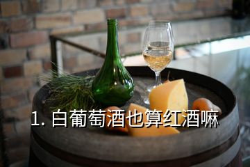 1. 白葡萄酒也算红酒嘛