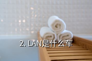 2. LAN是什么车