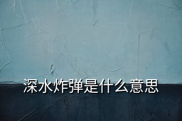 深水炸弹是什么意思