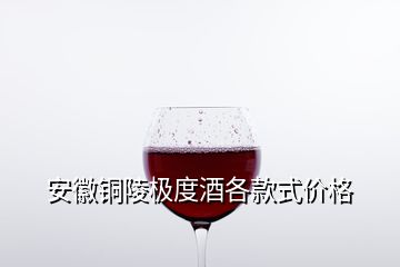 安徽铜陵极度酒各款式价格