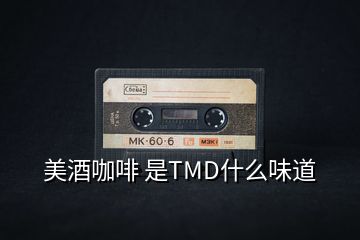 美酒咖啡 是TMD什么味道