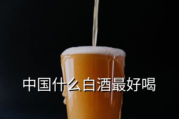 中国什么白酒最好喝