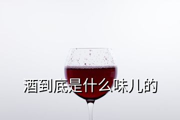 酒到底是什么味儿的