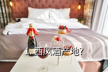 1. 西凤酒产地?