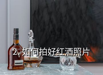 2. 如何拍好红酒照片