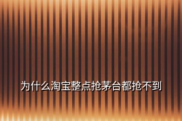 为什么淘宝整点抢茅台都抢不到