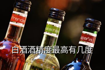 白酒酒精度最高有几度