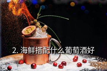 2. 海鲜搭配什么葡萄酒好