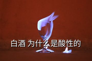 白酒 为什么是酸性的