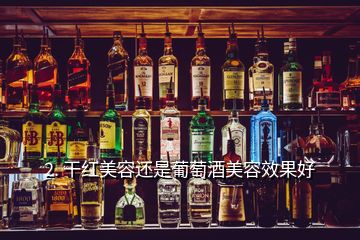 2. 干红美容还是葡萄酒美容效果好