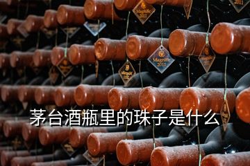 茅台酒瓶里的珠子是什么