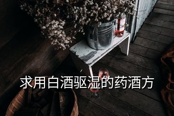 求用白酒驱湿的药酒方