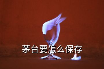 茅台要怎么保存