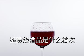 鉴赏级酒品是什么档次