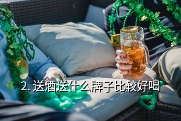 2. 送酒送什么牌子比较好喝