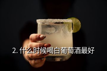 2. 什么时候喝白葡萄酒最好