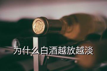 为什么白酒越放越淡