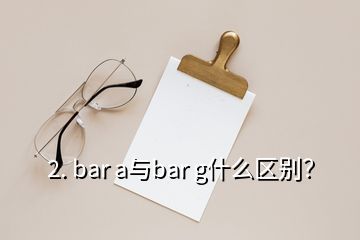 2. bar a与bar g什么区别？