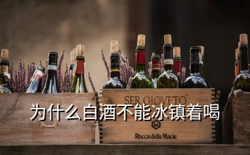 为什么白酒不能冰镇着喝