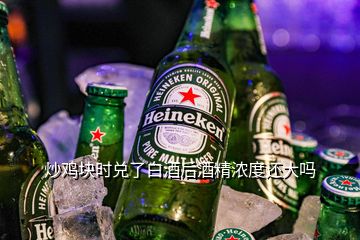 炒鸡块时兑了白酒后酒精浓度还大吗