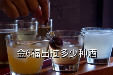 金6福出过多少种酒