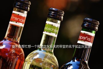 能不能帮忙想一个和酒文化有关的带堂的名字如正庆堂胡庆