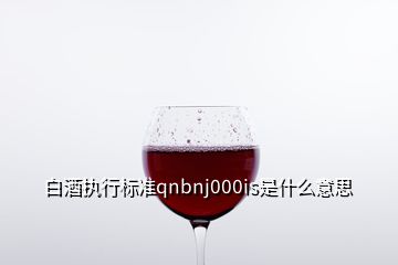 白酒执行标准qnbnj000is是什么意思