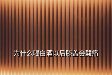 为什么喝白酒以后膝盖会酸痛