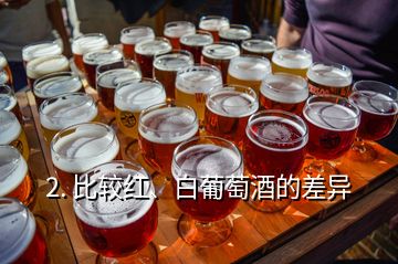 2. 比较红、白葡萄酒的差异