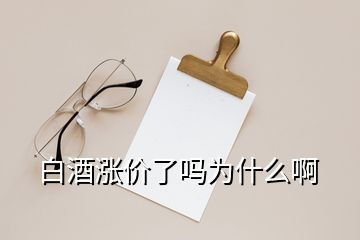 白酒涨价了吗为什么啊