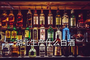 湖北生产什么白酒