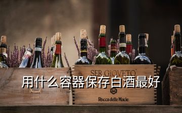 用什么容器保存白酒最好