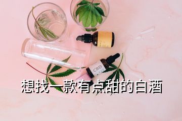 想找一款有点甜的白酒