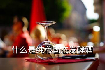 什么是纯粮固态发酵酒