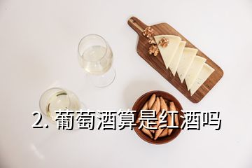 2. 葡萄酒算是红酒吗