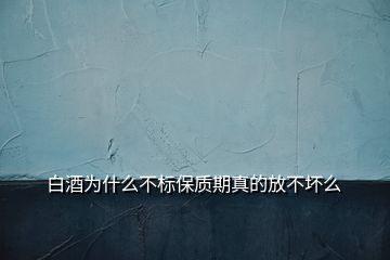 白酒为什么不标保质期真的放不坏么