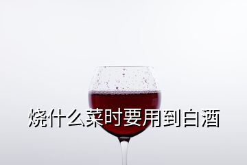 烧什么菜时要用到白酒