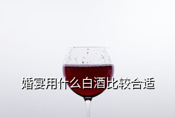 婚宴用什么白酒比较合适