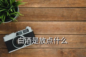 白酒是放点什么