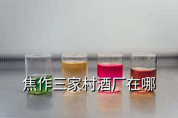 焦作三家村酒厂在哪