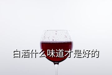 白酒什么味道才是好的