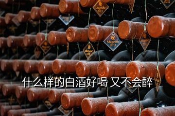 什么样的白酒好喝 又不会醉