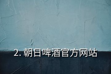 2. 朝日啤酒官方网站