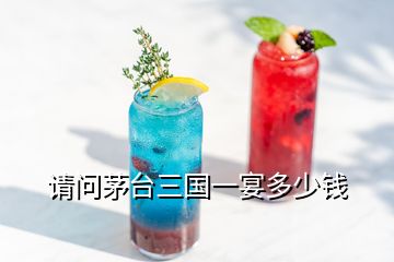 请问茅台三国一宴多少钱