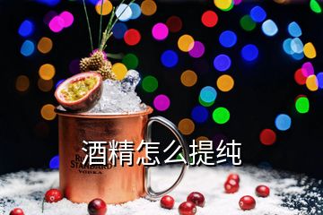 酒精怎么提纯