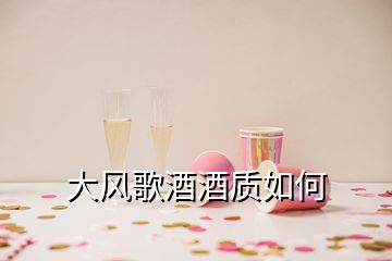 大风歌酒酒质如何